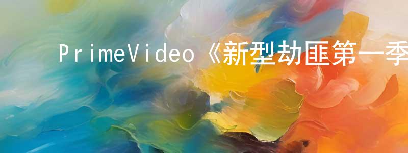 陈泽欣的动漫综艺大全,PrimeVideo《新型劫匪第一季》迅雷下载/在线观看/百度云-犯罪/历史载-美剧天堂